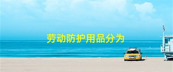 劳动防护用品分为